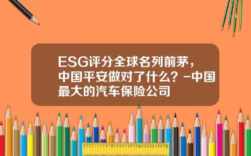 ESG评分全球名列前茅，中国平安做对了什么？-中国最大的汽车保险公司