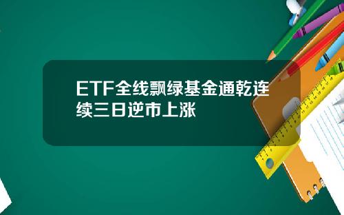 ETF全线飘绿基金通乾连续三日逆市上涨