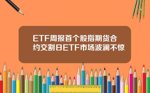 ETF周报首个股指期货合约交割日ETF市场波澜不惊