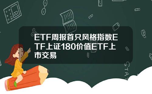 ETF周报首只风格指数ETF上证180价值ETF上市交易