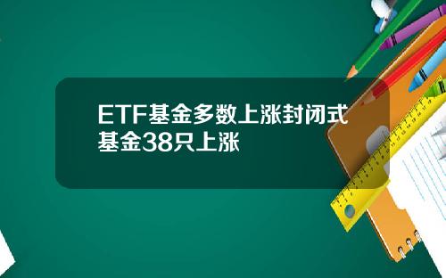 ETF基金多数上涨封闭式基金38只上涨