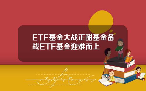 ETF基金大战正酣基金备战ETF基金迎难而上