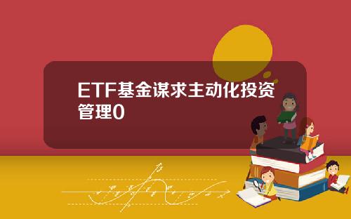 ETF基金谋求主动化投资管理0