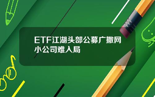 ETF江湖头部公募广撒网小公司难入局