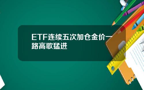 ETF连续五次加仓金价一路高歌猛进