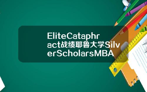 EliteCataphract战绩耶鲁大学SilverScholarsMBA录取20000奖学金