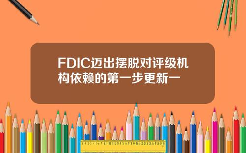 FDIC迈出摆脱对评级机构依赖的第一步更新一