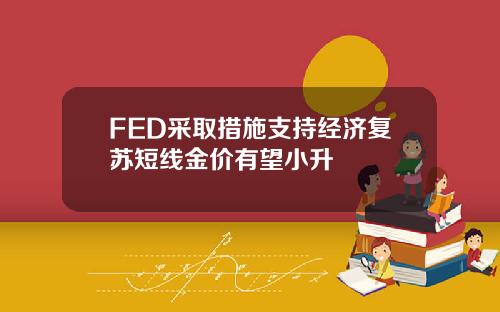 FED采取措施支持经济复苏短线金价有望小升