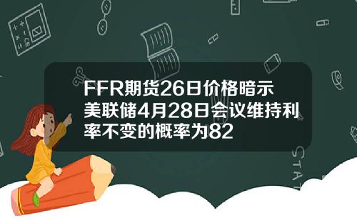 FFR期货26日价格暗示美联储4月28日会议维持利率不变的概率为82