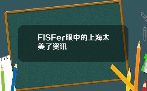FISFer眼中的上海太美了资讯