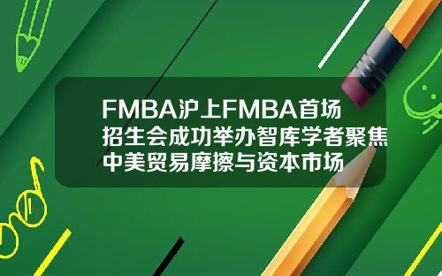 FMBA沪上FMBA首场招生会成功举办智库学者聚焦中美贸易摩擦与资本市场