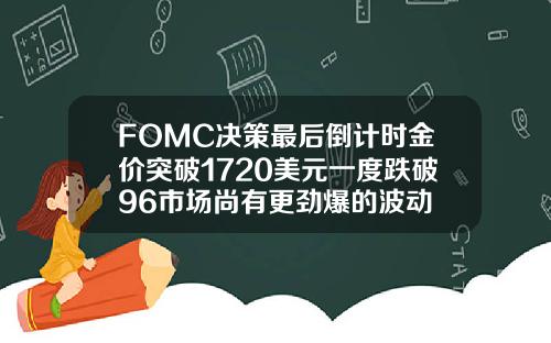 FOMC决策最后倒计时金价突破1720美元一度跌破96市场尚有更劲爆的波动