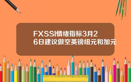 FXSSI情绪指标3月26日建议做空英镑纽元和加元