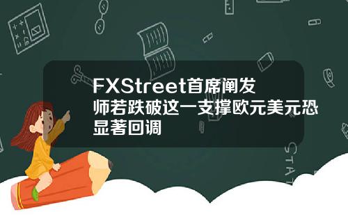 FXStreet首席阐发师若跌破这一支撑欧元美元恐显著回调