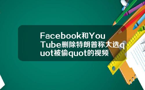 Facebook和YouTube删除特朗普称大选quot被偷quot的视频