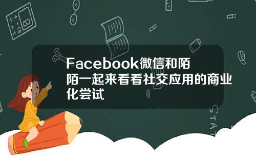 Facebook微信和陌陌一起来看看社交应用的商业化尝试