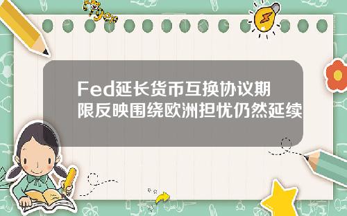 Fed延长货币互换协议期限反映围绕欧洲担忧仍然延续