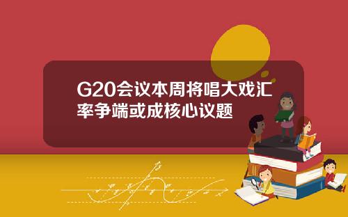 G20会议本周将唱大戏汇率争端或成核心议题
