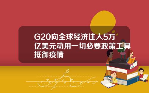 G20向全球经济注入5万亿美元动用一切必要政策工具抵御疫情