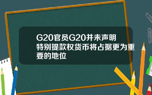 G20官员G20并未声明特别提款权货币将占据更为重要的地位