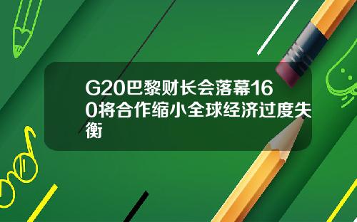 G20巴黎财长会落幕160将合作缩小全球经济过度失衡