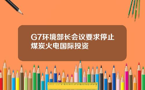 G7环境部长会议要求停止煤炭火电国际投资