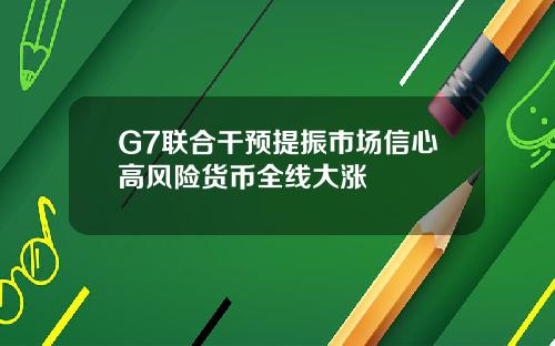 G7联合干预提振市场信心高风险货币全线大涨