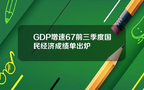 GDP增速67前三季度国民经济成绩单出炉