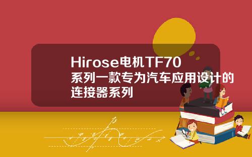 Hirose电机TF70系列一款专为汽车应用设计的连接器系列