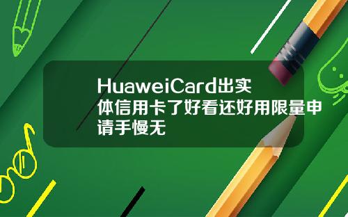 HuaweiCard出实体信用卡了好看还好用限量申请手慢无