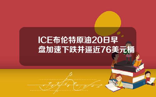 ICE布伦特原油20日早盘加速下跌并逼近76美元桶