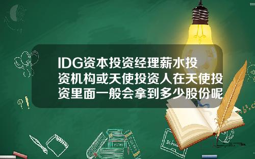 IDG资本投资经理薪水投资机构或天使投资人在天使投资里面一般会拿到多少股份呢