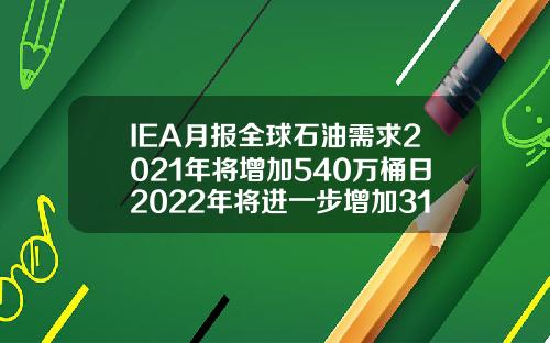 IEA月报全球石油需求2021年将增加540万桶日2022年将进一步增加310万桶日