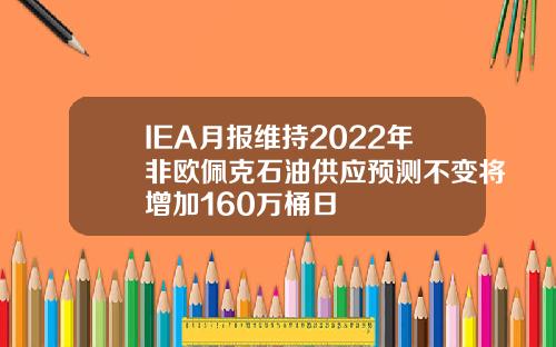 IEA月报维持2022年非欧佩克石油供应预测不变将增加160万桶日