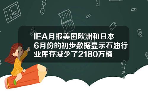 IEA月报美国欧洲和日本6月份的初步数据显示石油行业库存减少了2180万桶
