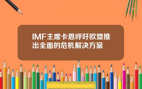 IMF主席卡恩呼吁欧盟推出全面的危机解决方案