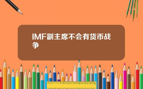 IMF副主席不会有货币战争