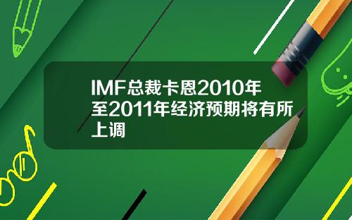 IMF总裁卡恩2010年至2011年经济预期将有所上调
