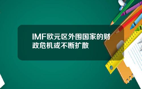 IMF欧元区外围国家的财政危机或不断扩散