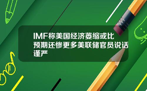 IMF称美国经济萎缩或比预期还惨更多美联储官员说话谨严