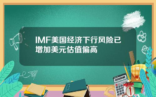 IMF美国经济下行风险已增加美元估值偏高