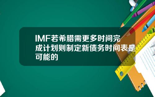 IMF若希腊需更多时间完成计划则制定新债务时间表是可能的