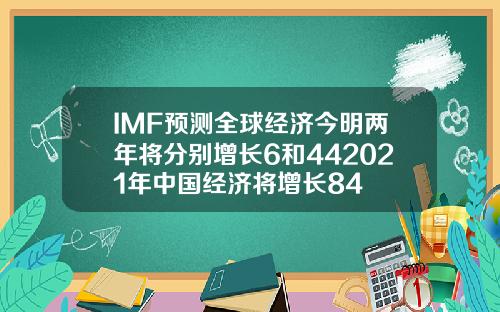 IMF预测全球经济今明两年将分别增长6和442021年中国经济将增长84
