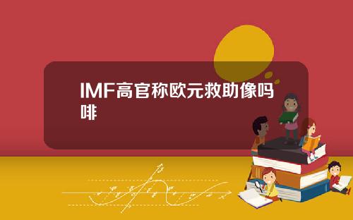 IMF高官称欧元救助像吗啡