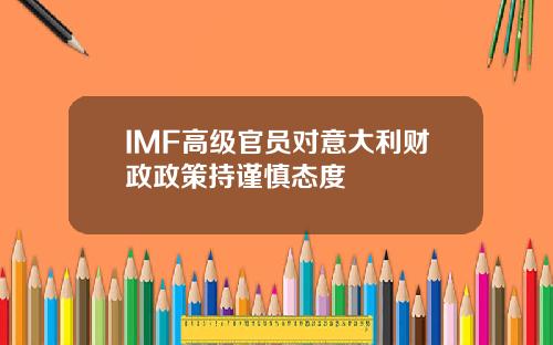 IMF高级官员对意大利财政政策持谨慎态度