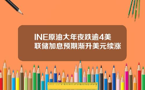 INE原油大年夜跌逾4美联储加息预期渐升美元续涨
