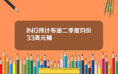 ING预计布油二季度均价33美元桶