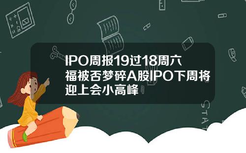 IPO周报19过18周六福被否梦碎A股IPO下周将迎上会小高峰