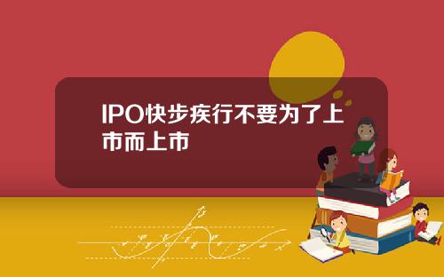 IPO快步疾行不要为了上市而上市