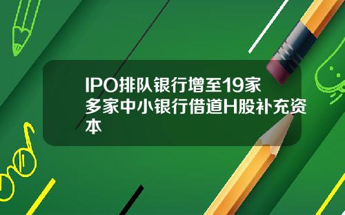 IPO排队银行增至19家多家中小银行借道H股补充资本